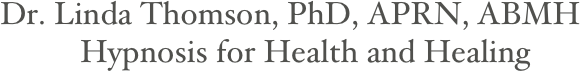   Dr. Linda Thomson, PhD, APRN, ABMH
            Hypnosis for Health and Healing